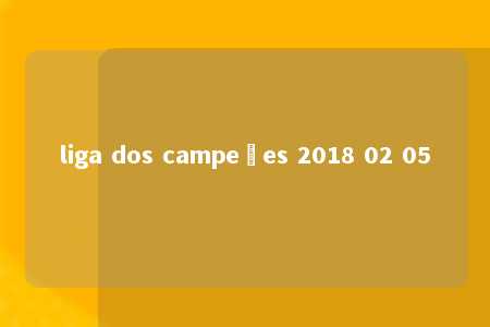 liga dos campeões 2018 02 05