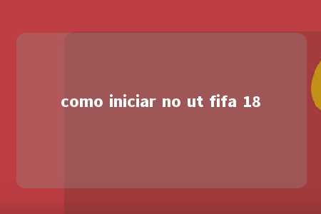 como iniciar no ut fifa 18