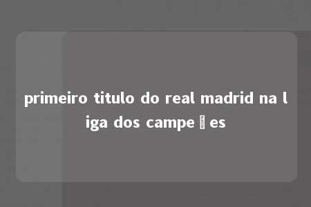 primeiro titulo do real madrid na liga dos campeões