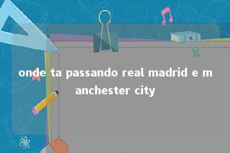 onde ta passando real madrid e manchester city