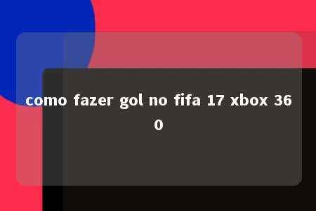 como fazer gol no fifa 17 xbox 360