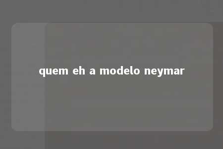 quem eh a modelo neymar