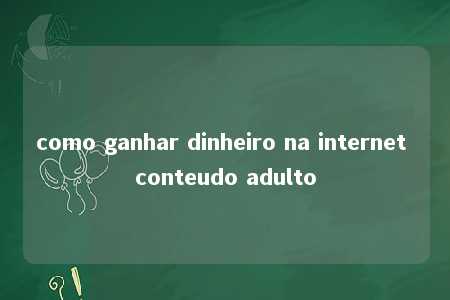 como ganhar dinheiro na internet conteudo adulto