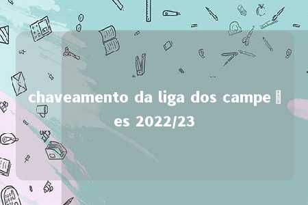 chaveamento da liga dos campeões 2022/23