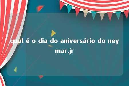 qual é o dia do aniversário do neymar.jr