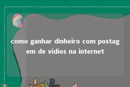 como ganhar dinheiro com postagem de vidios na internet