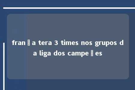 frança tera 3 times nos grupos da liga dos campeões