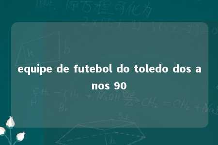 equipe de futebol do toledo dos anos 90