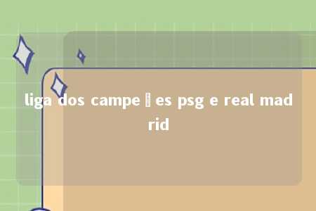 liga dos campeões psg e real madrid