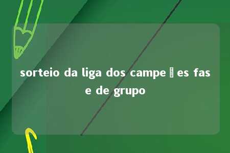 sorteio da liga dos campeões fase de grupo