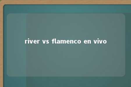 river vs flamenco en vivo