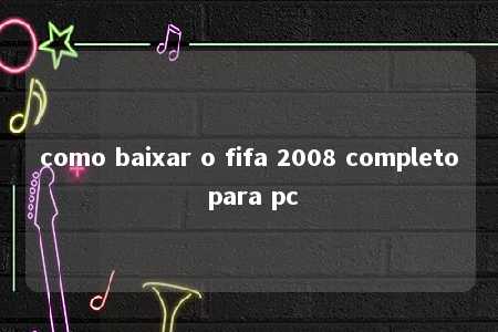 como baixar o fifa 2008 completo para pc