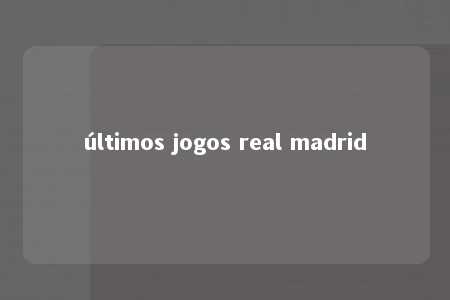 últimos jogos real madrid