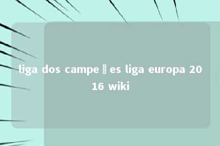 liga dos campeões liga europa 2016 wiki