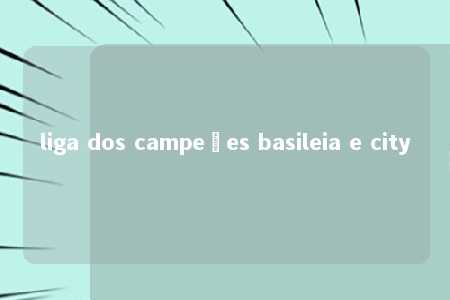 liga dos campeões basileia e city