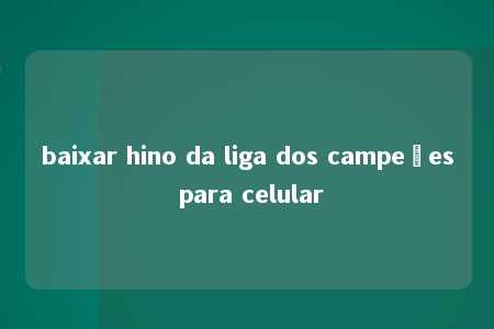 baixar hino da liga dos campeões para celular