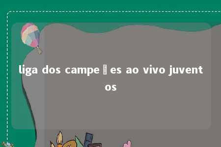 liga dos campeões ao vivo juventos