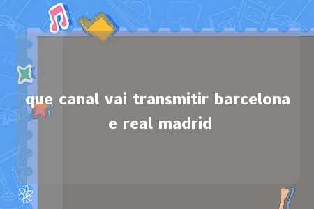 que canal vai transmitir barcelona e real madrid