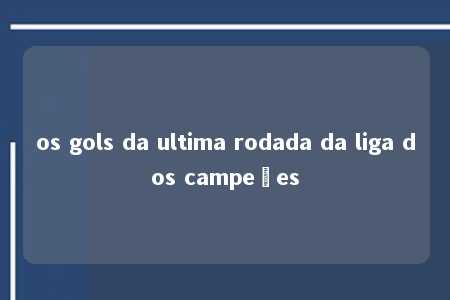 os gols da ultima rodada da liga dos campeões