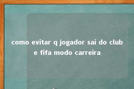 como evitar q jogador sai do clube fifa modo carreira