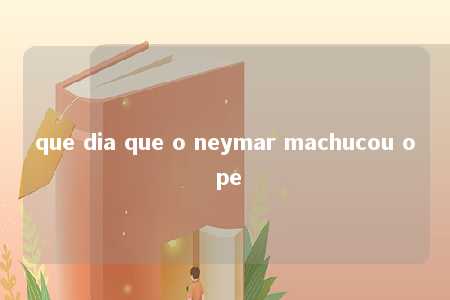 que dia que o neymar machucou o pe