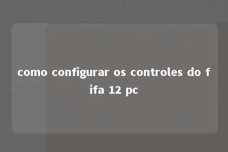 como configurar os controles do fifa 12 pc