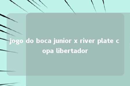 jogo do boca junior x river plate copa libertador