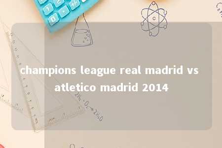 champions league real madrid vs atletico madrid 2014