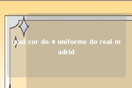 qual cor do 4 uniforme do real madrid