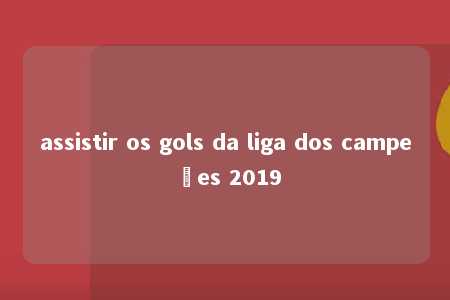 assistir os gols da liga dos campeões 2019