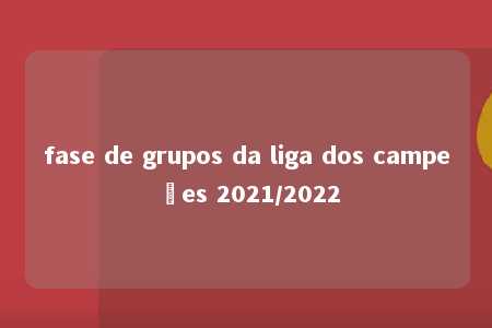 fase de grupos da liga dos campeões 2021/2022