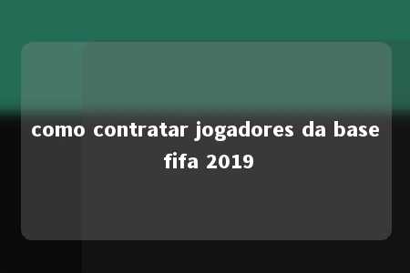 como contratar jogadores da base fifa 2019