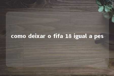 como deixar o fifa 18 igual a pes