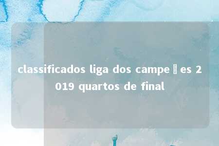 classificados liga dos campeões 2019 quartos de final