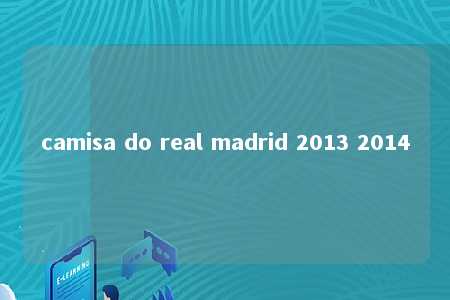 camisa do real madrid 2013 2014