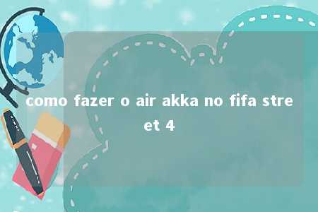 como fazer o air akka no fifa street 4