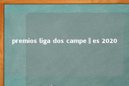 premios liga dos campeões 2020