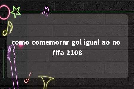 como comemorar gol igual ao no fifa 2108