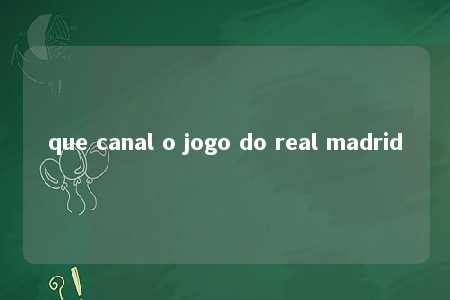 que canal o jogo do real madrid