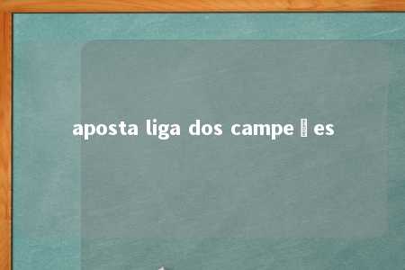 aposta liga dos campeões