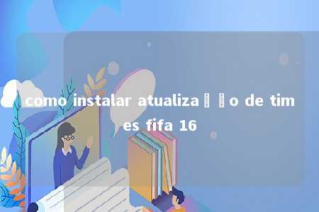 como instalar atualização de times fifa 16