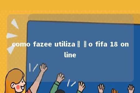 como fazee utilização fifa 18 online