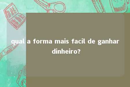 qual a forma mais facil de ganhar dinheiro?