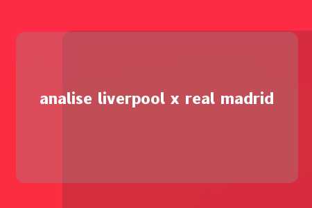 analise liverpool x real madrid