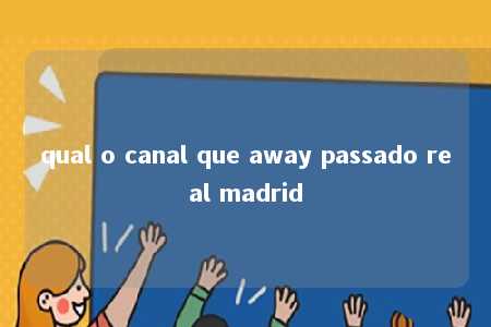 qual o canal que away passado real madrid