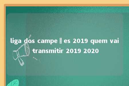 liga dos campeões 2019 quem vai transmitir 2019 2020