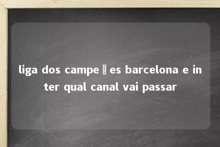 liga dos campeões barcelona e inter qual canal vai passar