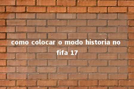 como colocar o modo historia no fifa 17