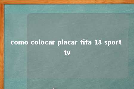 como colocar placar fifa 18 sport tv