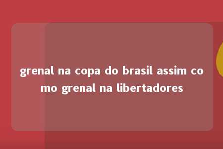 grenal na copa do brasil assim como grenal na libertadores